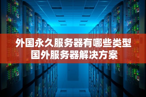 外国永久服务器有哪些类型 国外服务器解决方案