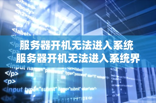 服务器开机无法进入系统 服务器开机无法进入系统界面