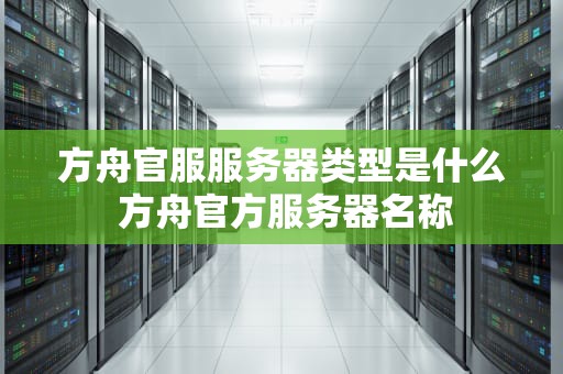 方舟官服服务器类型是什么 方舟官方服务器名称