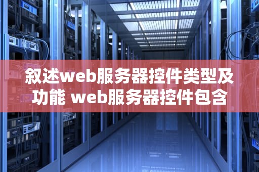 叙述web服务器控件类型及功能 web服务器控件包含的控件类型