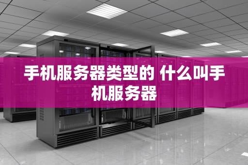 手机服务器类型的 什么叫手机服务器