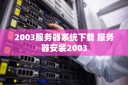 2003服务器系统下载 服务器安装2003