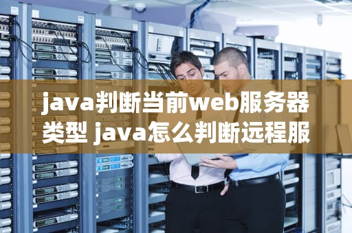 java判断当前web服务器类型 java怎么判断远程服务器文件是否存在代码
