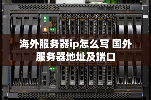 海外服务器ip怎么写 国外服务器地址及端口
