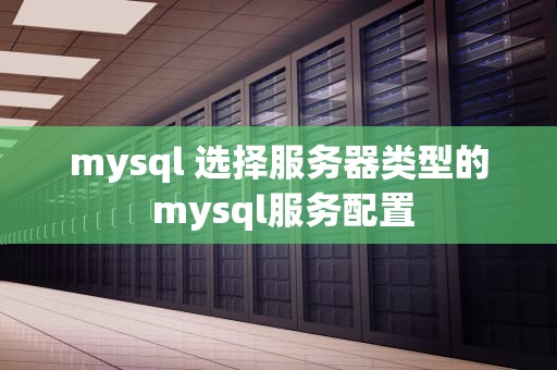 mysql 选择服务器类型的 mysql服务配置