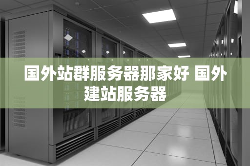 国外站群服务器那家好 国外建站服务器