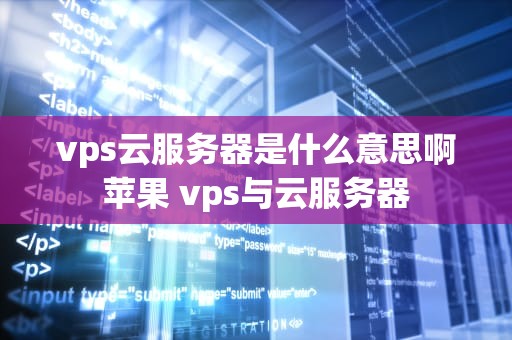 vps云服务器是什么意思啊苹果 vps与云服务器