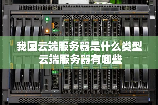 我国云端服务器是什么类型 云端服务器有哪些