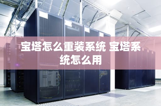 宝塔怎么重装系统 宝塔系统怎么用