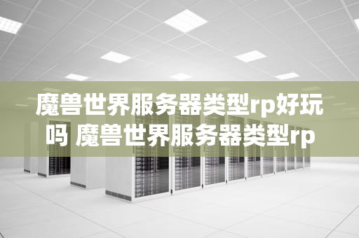 魔兽世界服务器类型rp好玩吗 魔兽世界服务器类型rp是什么意思