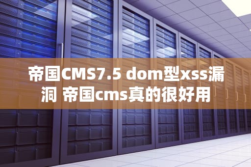 帝国CMS7.5 dom型xss漏洞 帝国cms真的很好用