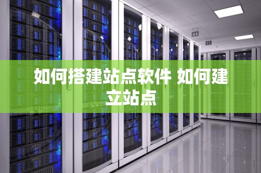 如何搭建站点软件 如何建立站点