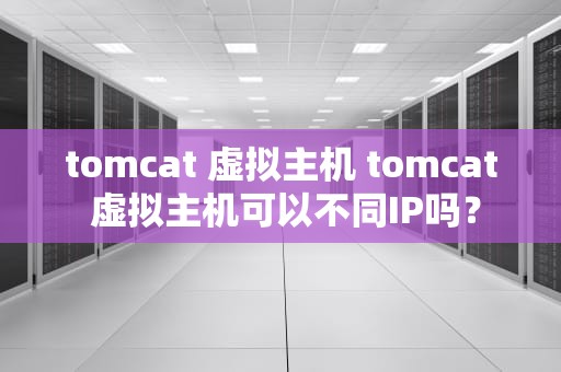 tomcat 虚拟主机 tomcat 虚拟主机可以不同IP吗？