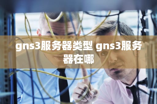 gns3服务器类型 gns3服务器在哪