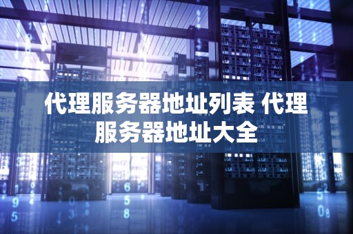 代理服务器地址列表 代理服务器地址大全