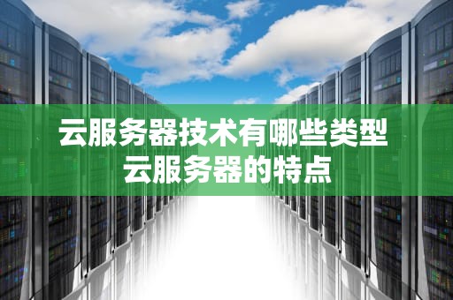 云服务器技术有哪些类型 云服务器的特点