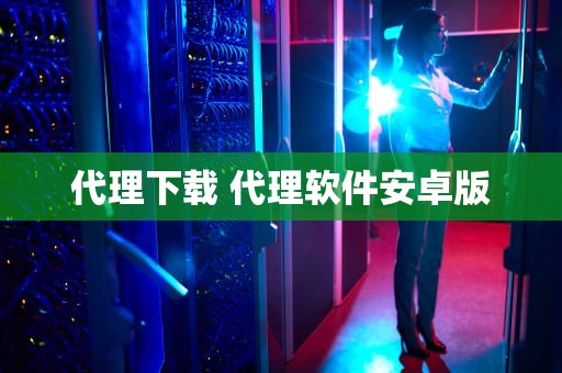 代理下载 代理软件安卓版