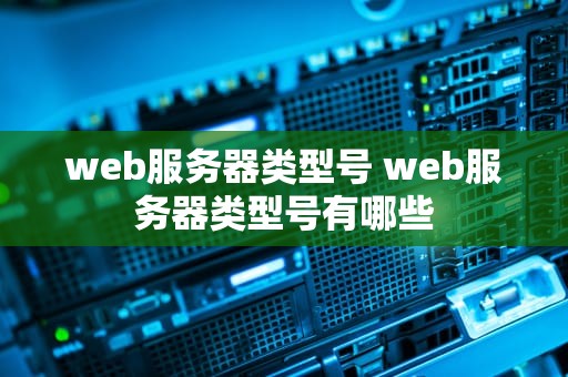 web服务器类型号 web服务器类型号有哪些