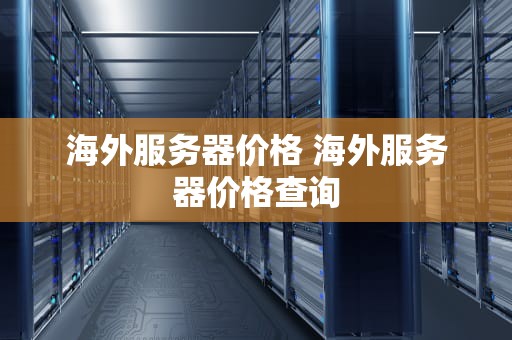 海外服务器价格 海外服务器价格查询