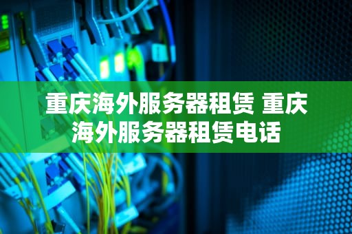 重庆海外服务器租赁 重庆海外服务器租赁电话