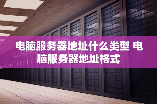 电脑服务器地址什么类型 电脑服务器地址格式