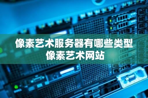 像素艺术服务器有哪些类型 像素艺术网站