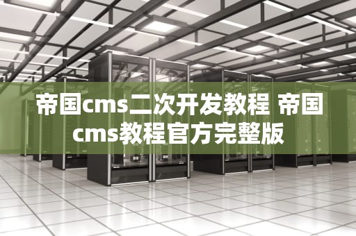帝国cms二次开发教程 帝国cms教程官方完整版