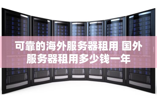 可靠的海外服务器租用 国外服务器租用多少钱一年