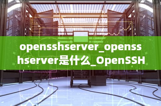 opensshserver_opensshserver是什么_OpenSSH服务器的安装、配置与使用