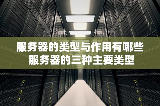 服务器的类型与作用有哪些 服务器的三种主要类型