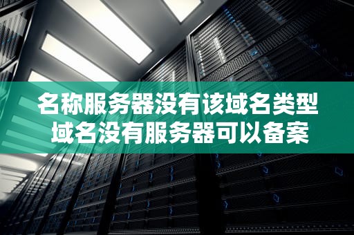 名称服务器没有该域名类型 域名没有服务器可以备案么