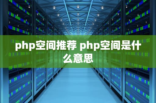 php空间推荐 php空间是什么意思