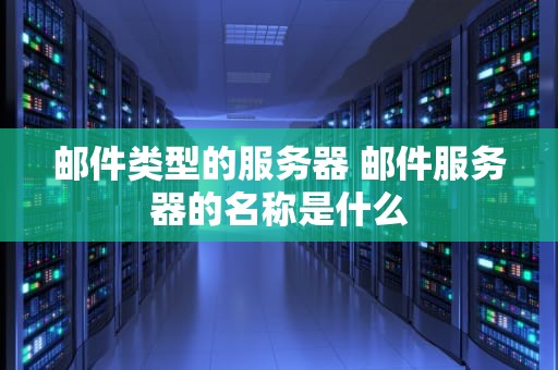 邮件类型的服务器 邮件服务器的名称是什么
