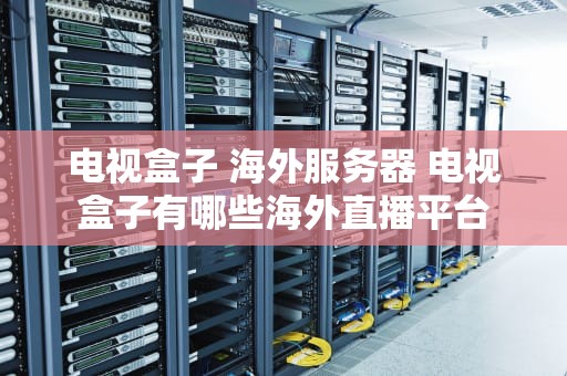 电视盒子 海外服务器 电视盒子有哪些海外直播平台