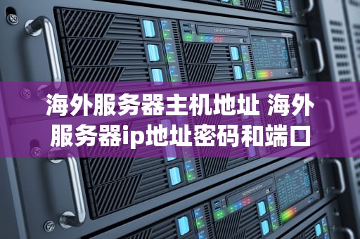 海外服务器主机地址 海外服务器ip地址密码和端口