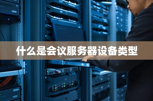 什么是会议服务器设备类型