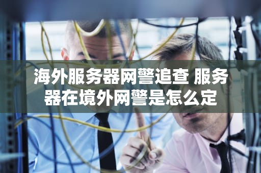 海外服务器网警追查 服务器在境外网警是怎么定
