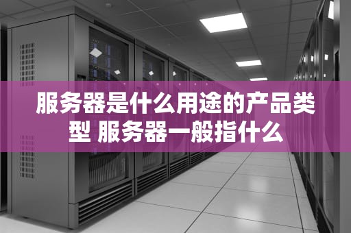 服务器是什么用途的产品类型 服务器一般指什么