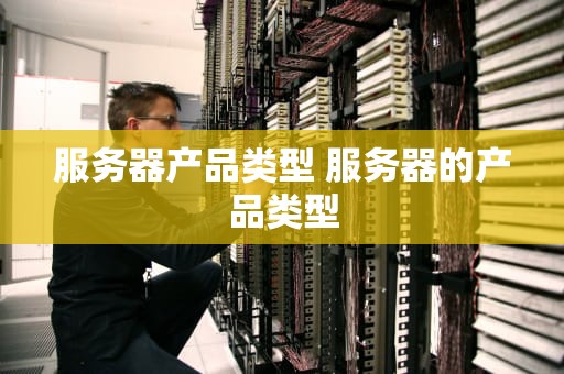 服务器产品类型 服务器的产品类型