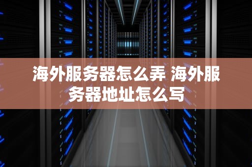 海外服务器怎么弄 海外服务器地址怎么写