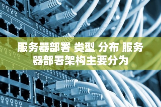 服务器部署 类型 分布 服务器部署架构主要分为
