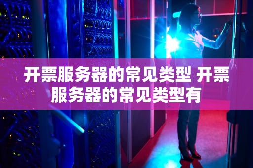 开票服务器的常见类型 开票服务器的常见类型有