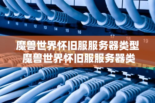魔兽世界怀旧服服务器类型 魔兽世界怀旧服服务器类型什么意思