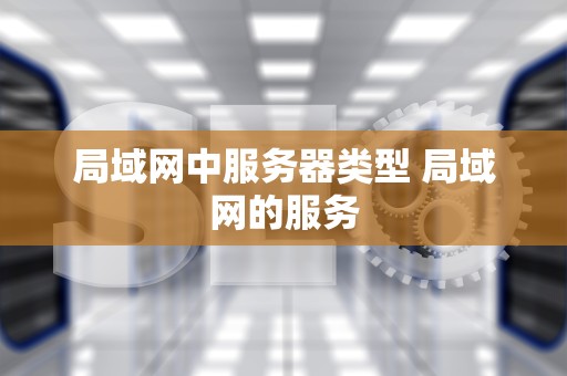 局域网中服务器类型 局域网的服务