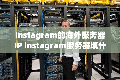 instagram的海外服务器IP instagram服务器填什么