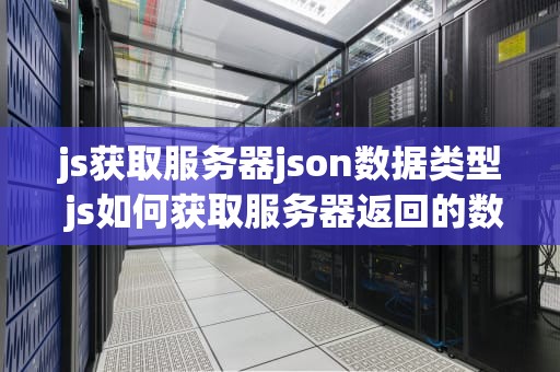 js获取服务器json数据类型 js如何获取服务器返回的数据