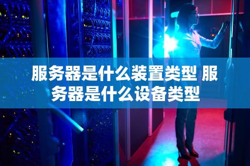 服务器是什么装置类型 服务器是什么设备类型