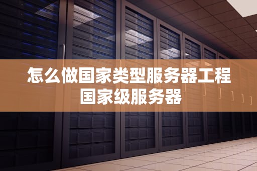 怎么做国家类型服务器工程 国家级服务器