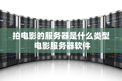 拍电影的服务器是什么类型 电影服务器软件