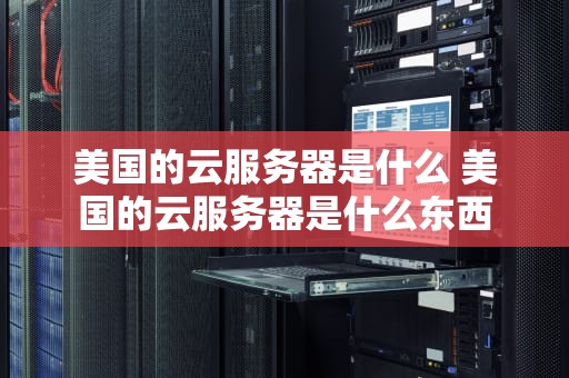 美国的云服务器是什么 美国的云服务器是什么东西
